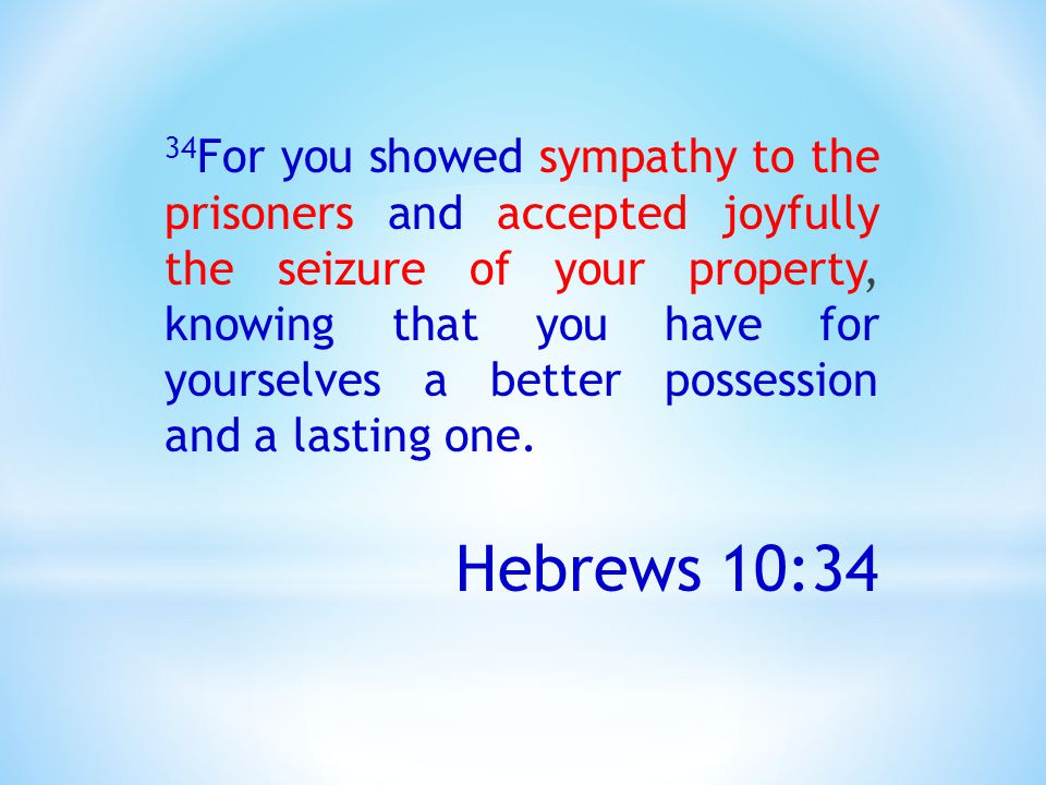 34 For you showed sympathy to the prisoners and accepted joyfully the seizure of your property, knowing that you have for yourselves a better possession and a lasting one.