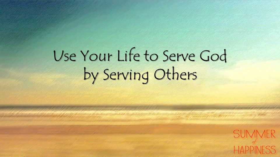 Use Your Life to Serve God by Serving Others