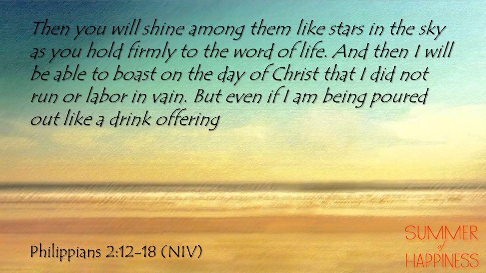 Philippians 2:12-18 (NIV) Then you will shine among them like stars in the sky as you hold firmly to the word of life.