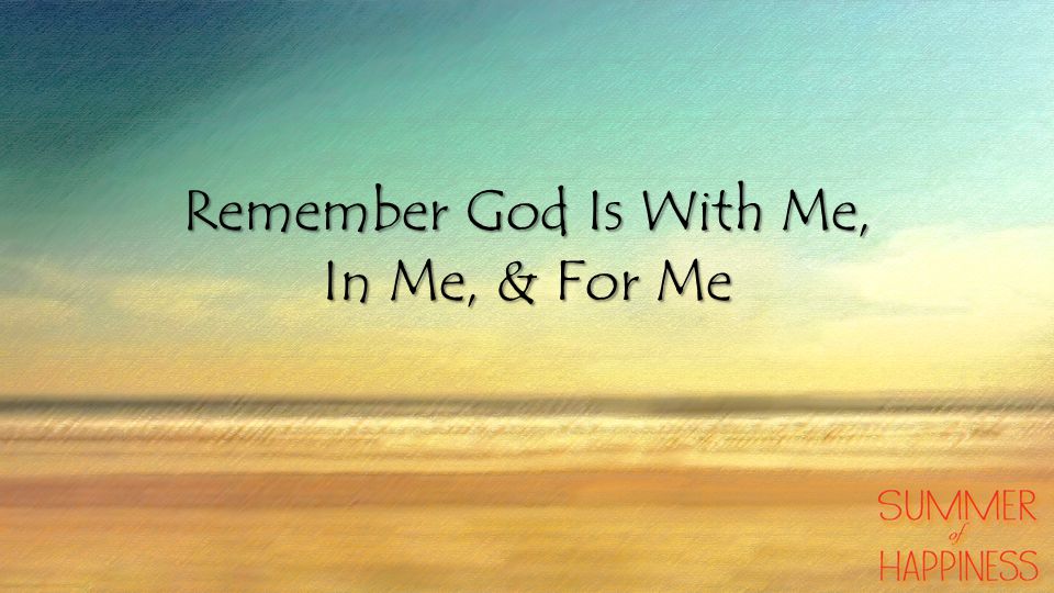 Remember God Is With Me, In Me, & For Me