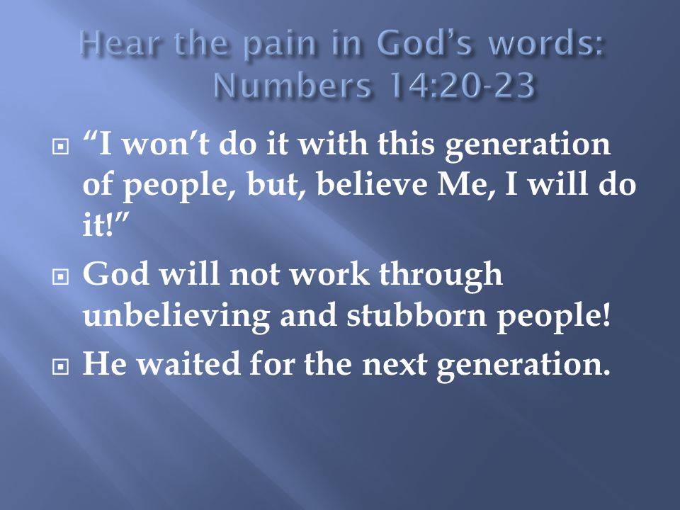  I won’t do it with this generation of people, but, believe Me, I will do it!  God will not work through unbelieving and stubborn people.
