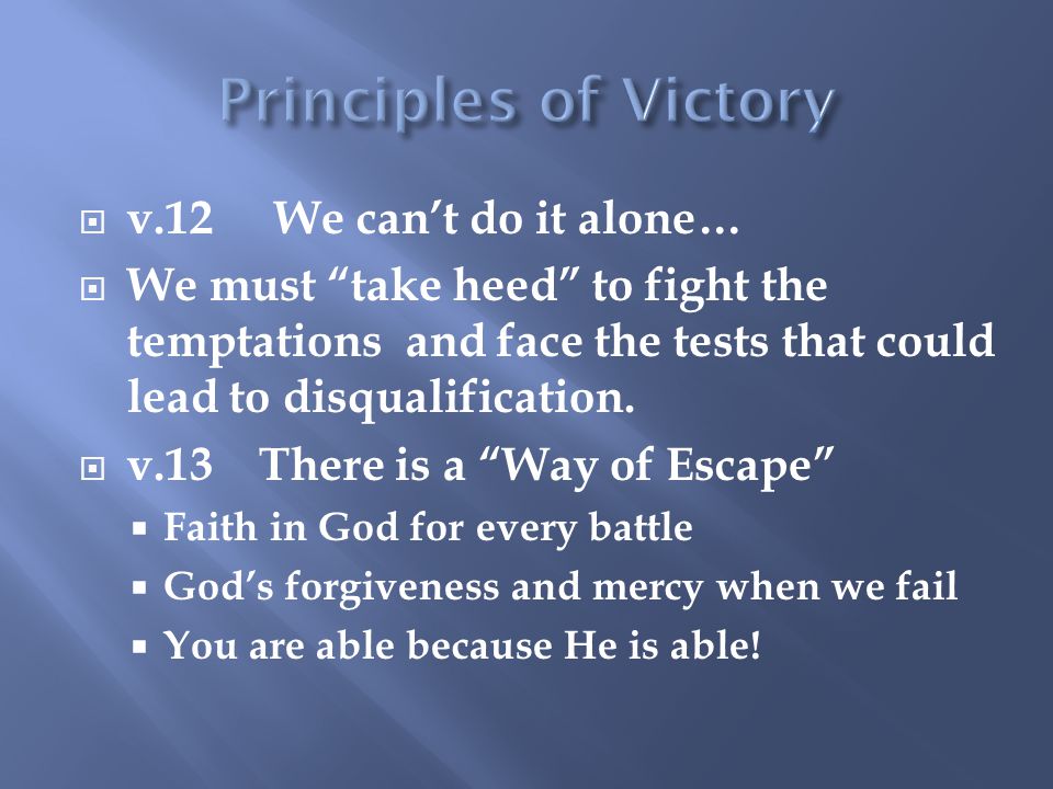  v.12 We can’t do it alone…  We must take heed to fight the temptations and face the tests that could lead to disqualification.