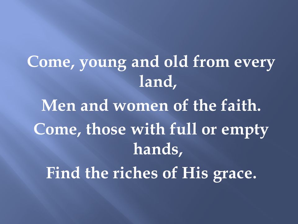 Come, young and old from every land, Men and women of the faith.