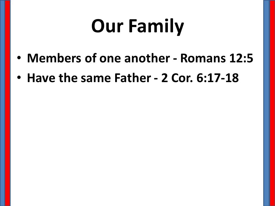 Our Family Members of one another - Romans 12:5 Have the same Father - 2 Cor. 6:17-18