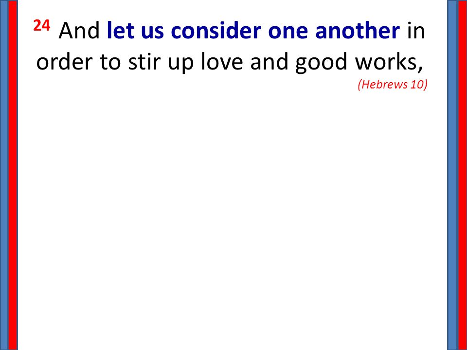 24 And let us consider one another in order to stir up love and good works, (Hebrews 10)