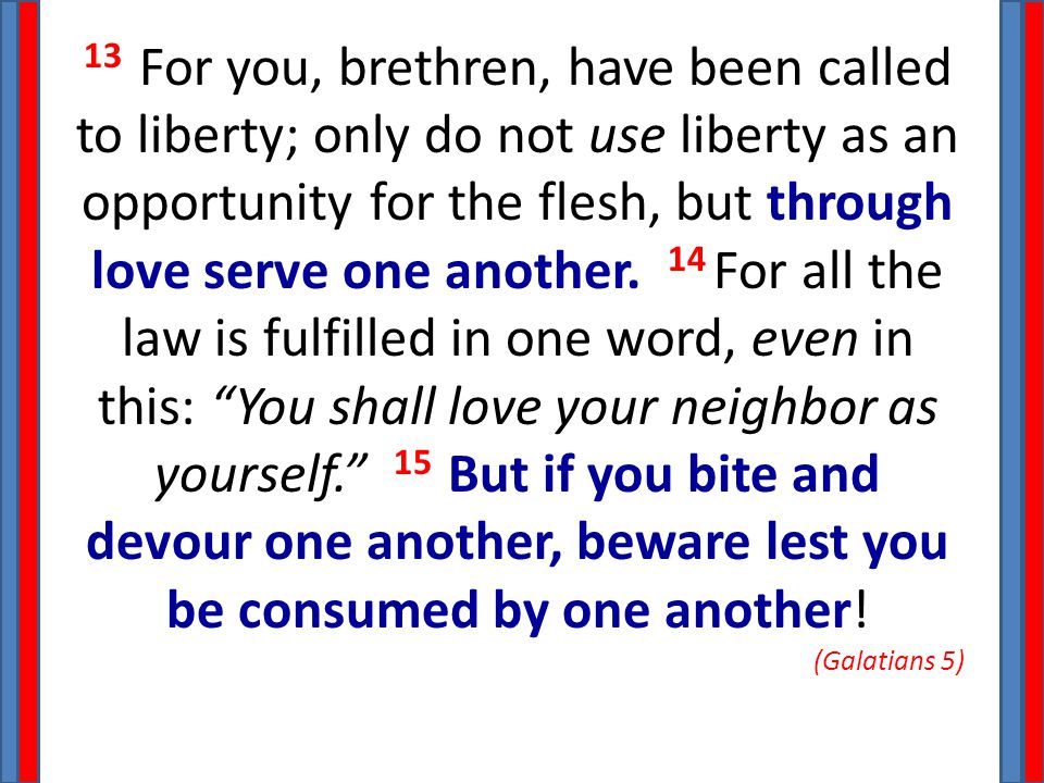 13 For you, brethren, have been called to liberty; only do not use liberty as an opportunity for the flesh, but through love serve one another.