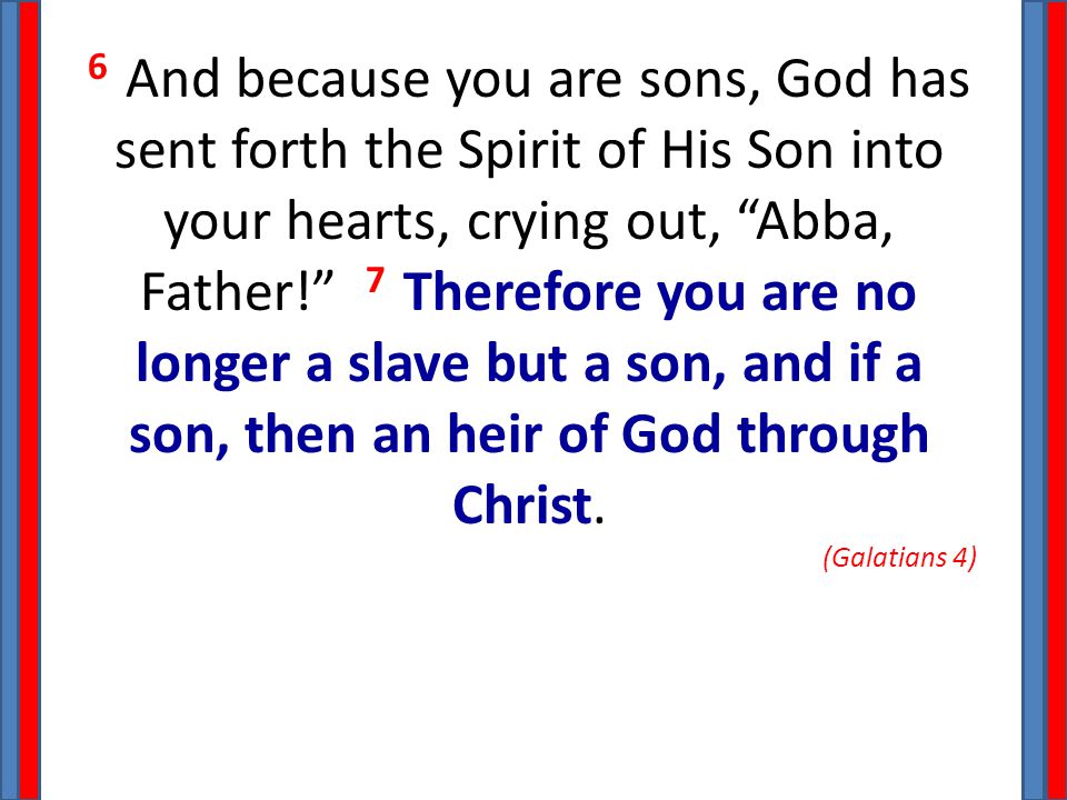 6 And because you are sons, God has sent forth the Spirit of His Son into your hearts, crying out, Abba, Father! 7 Therefore you are no longer a slave but a son, and if a son, then an heir of God through Christ.