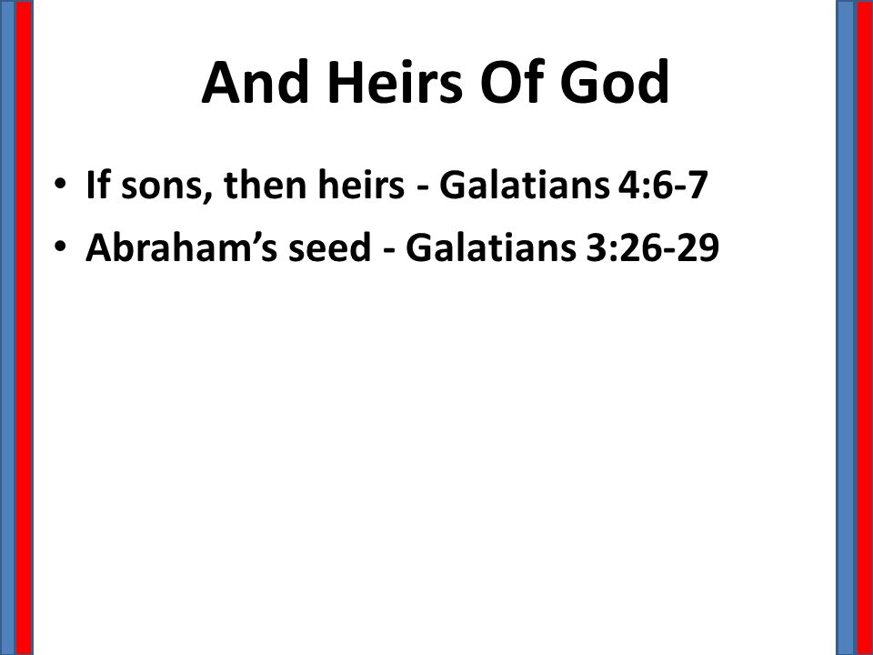 And Heirs Of God If sons, then heirs - Galatians 4:6-7 Abraham’s seed - Galatians 3:26-29