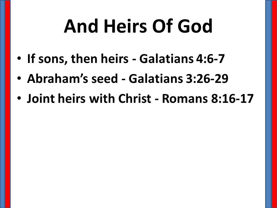 And Heirs Of God If sons, then heirs - Galatians 4:6-7 Abraham’s seed - Galatians 3:26-29 Joint heirs with Christ - Romans 8:16-17