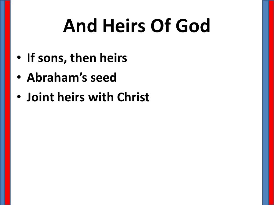 And Heirs Of God If sons, then heirs Abraham’s seed Joint heirs with Christ
