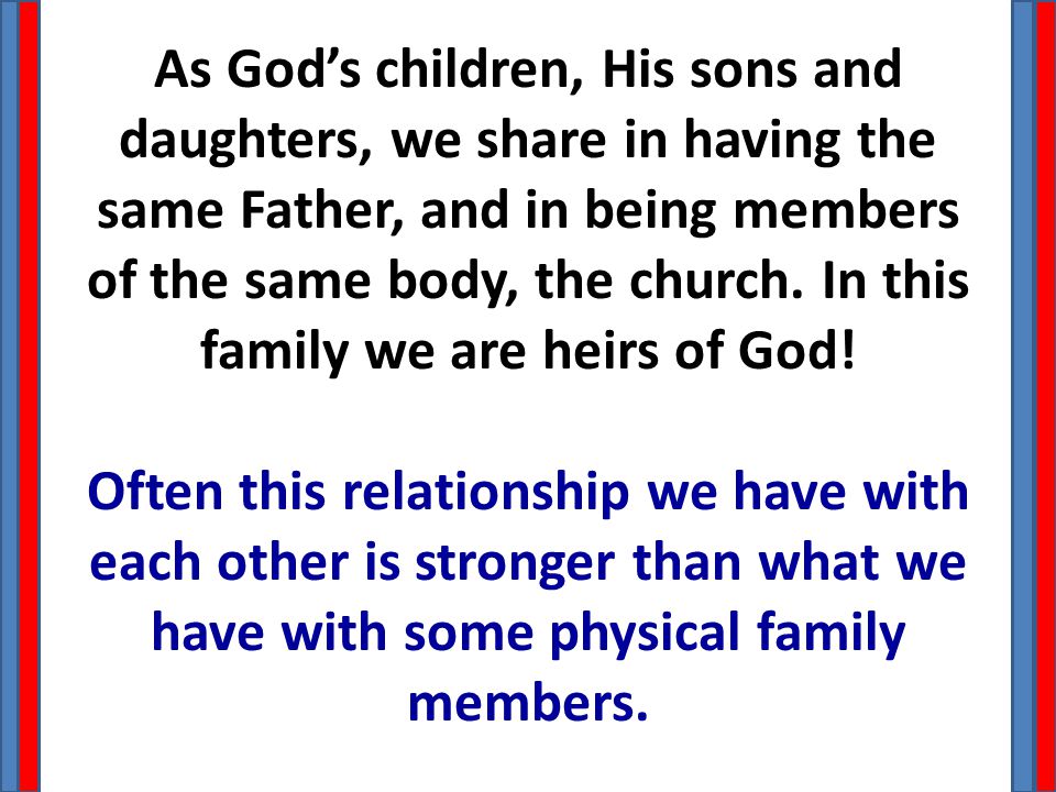 As God’s children, His sons and daughters, we share in having the same Father, and in being members of the same body, the church.