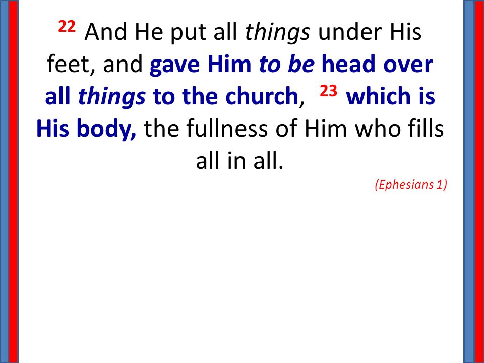 22 And He put all things under His feet, and gave Him to be head over all things to the church, 23 which is His body, the fullness of Him who fills all in all.