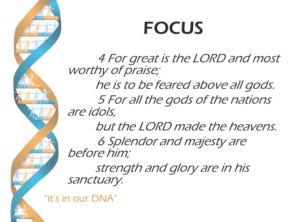 it’s in our DNA FOCUS 4 For great is the LORD and most worthy of praise; he is to be feared above all gods.