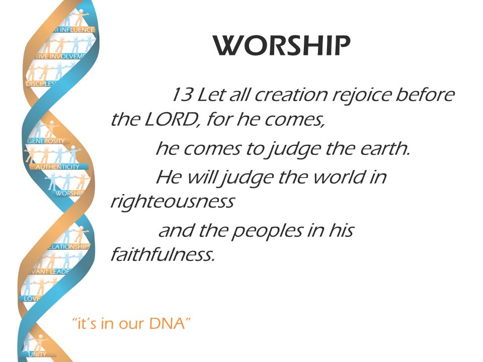 it’s in our DNA WORSHIP 13 Let all creation rejoice before the LORD, for he comes, he comes to judge the earth.