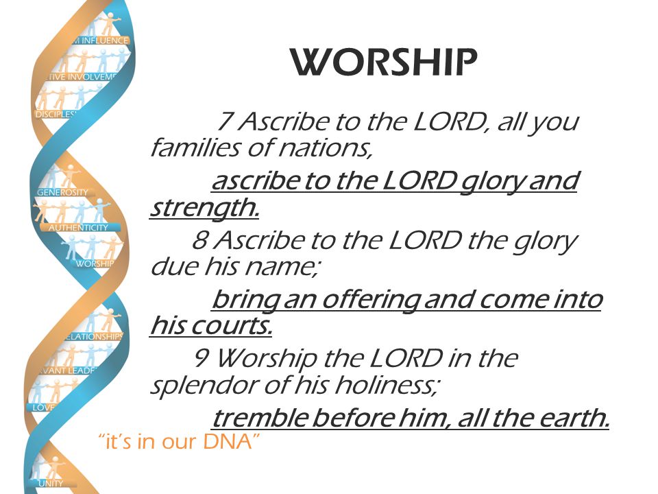 it’s in our DNA WORSHIP 7 Ascribe to the LORD, all you families of nations, ascribe to the LORD glory and strength.