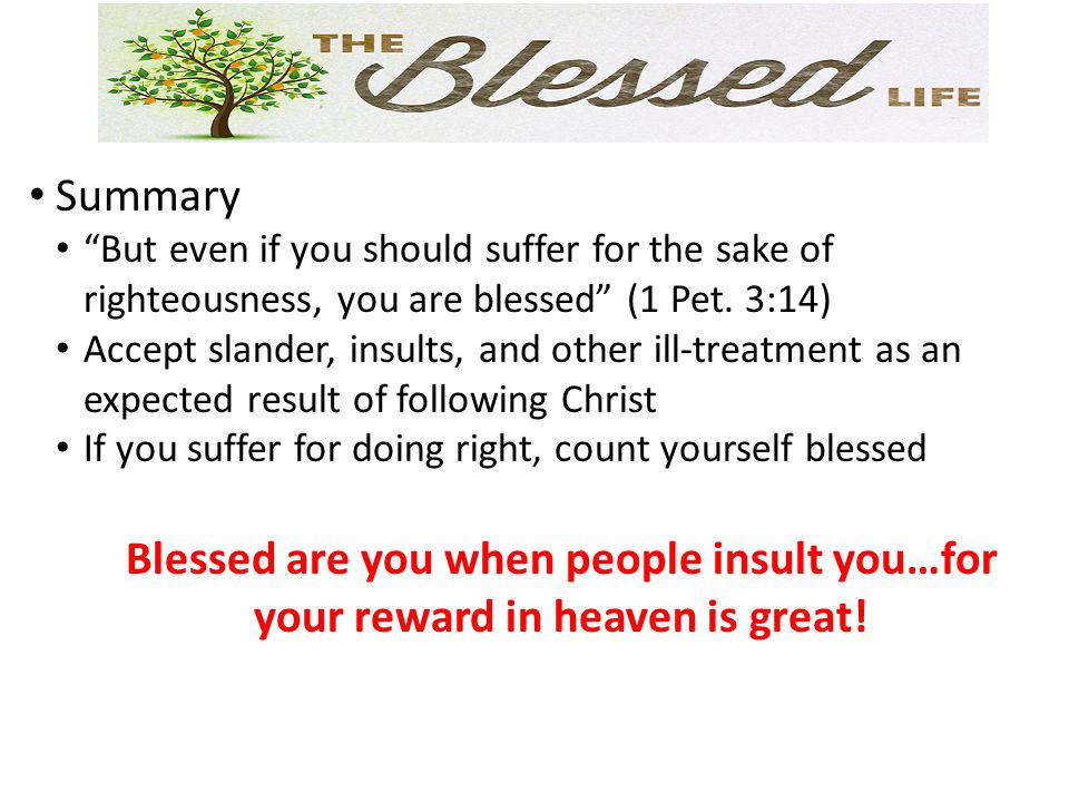 Summary But even if you should suffer for the sake of righteousness, you are blessed (1 Pet.