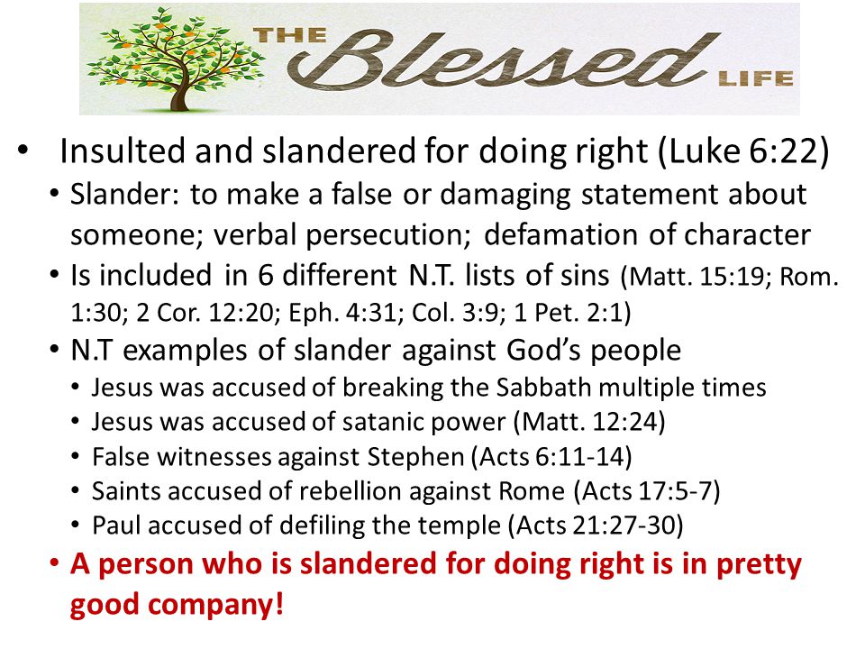 Insulted and slandered for doing right (Luke 6:22) Slander: to make a false or damaging statement about someone; verbal persecution; defamation of character Is included in 6 different N.T.