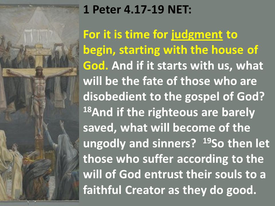1 Peter NET: For it is time for judgment to begin, starting with the house of God.