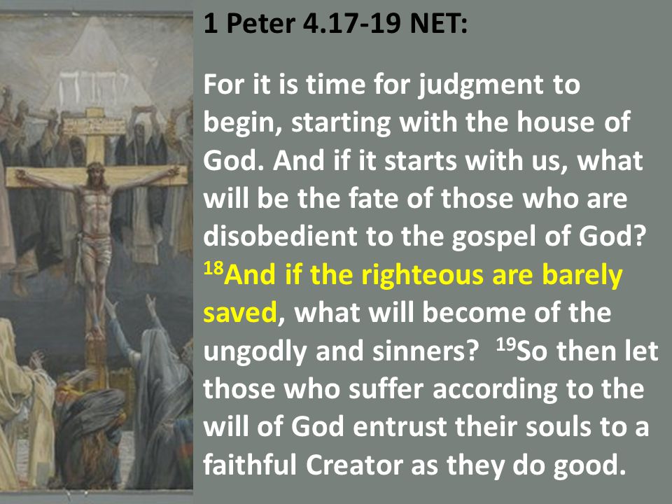 1 Peter NET: For it is time for judgment to begin, starting with the house of God.
