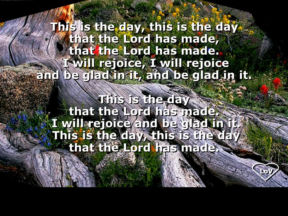 This is the day, this is the day that the Lord has made, that the Lord has made.