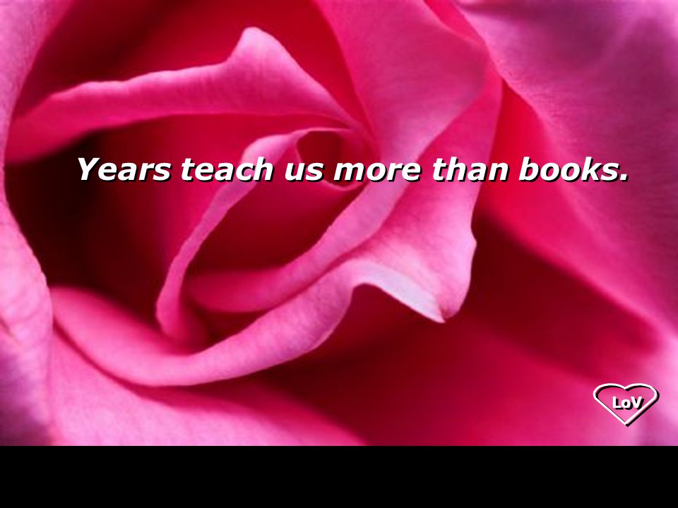 Years teach us more than books. LoV