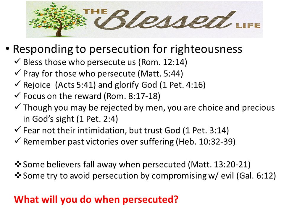 Responding to persecution for righteousness Bless those who persecute us (Rom.