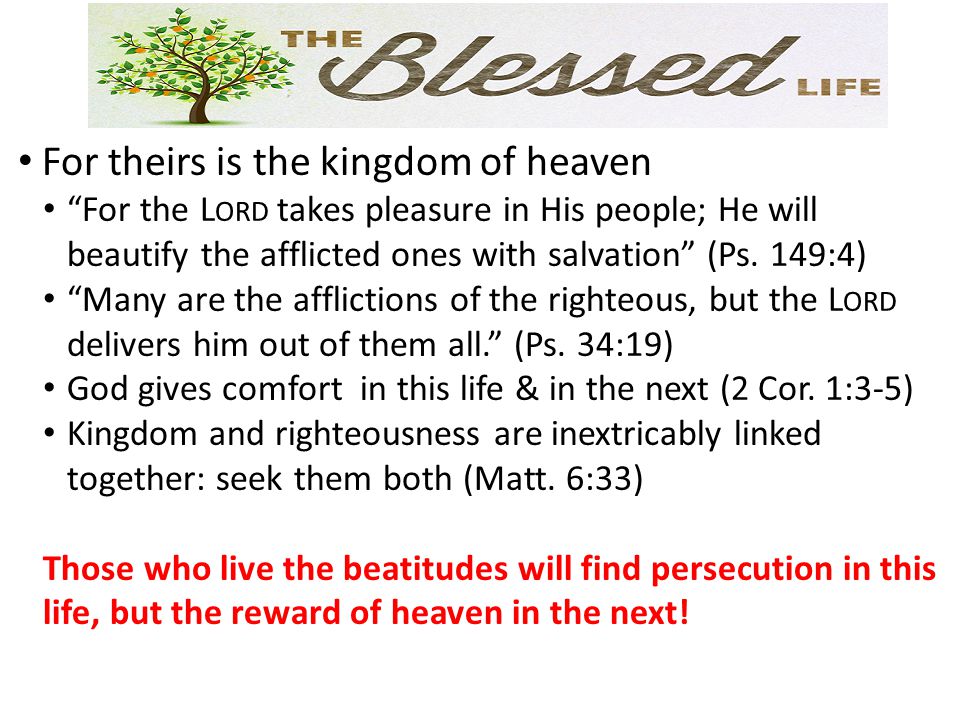For theirs is the kingdom of heaven For the L ORD takes pleasure in His people; He will beautify the afflicted ones with salvation (Ps.