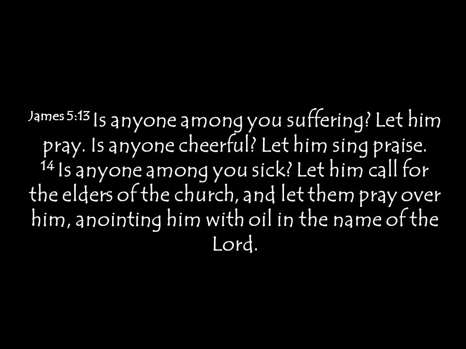 James 5:13 Is anyone among you suffering. Let him pray.
