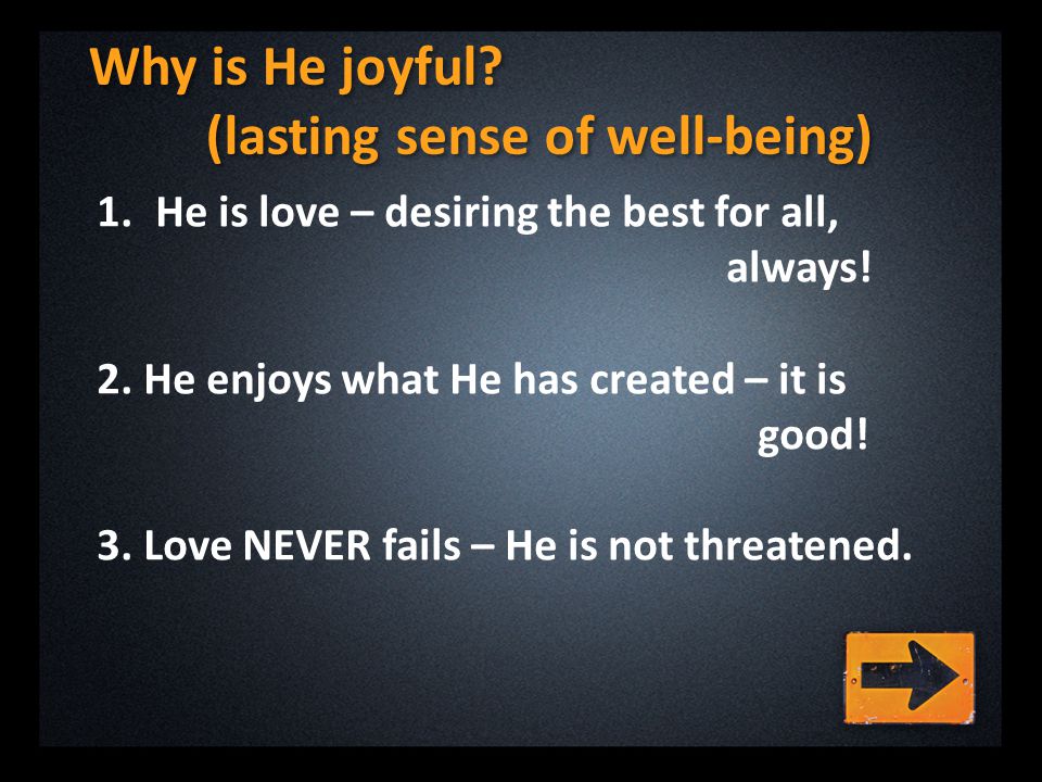 Why is He joyful. (lasting sense of well-being) 1.He is love – desiring the best for all, always.