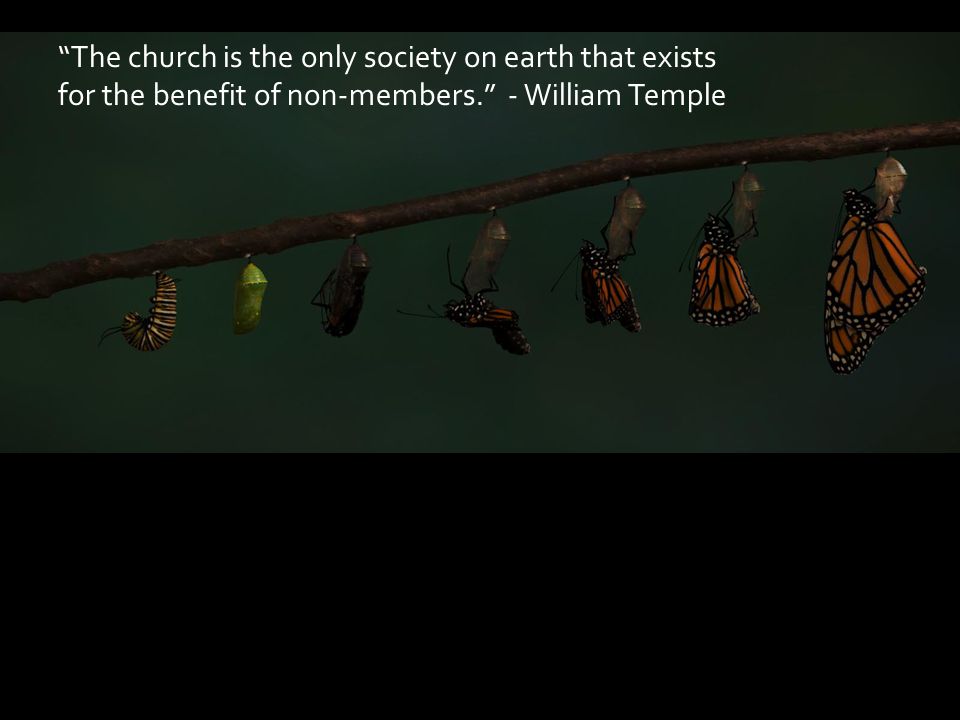 The church is the only society on earth that exists for the benefit of non-members. - William Temple