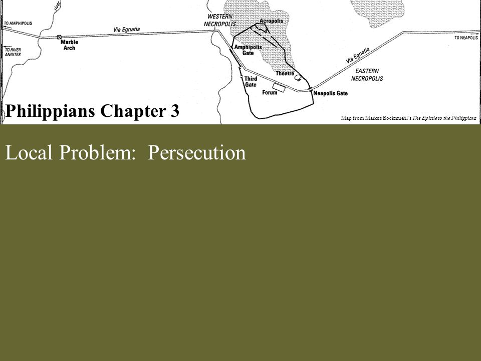 Philippians Chapter 3 Map from Markus Bockmuehl’s The Epistle to the Philippians Local Problem: Persecution