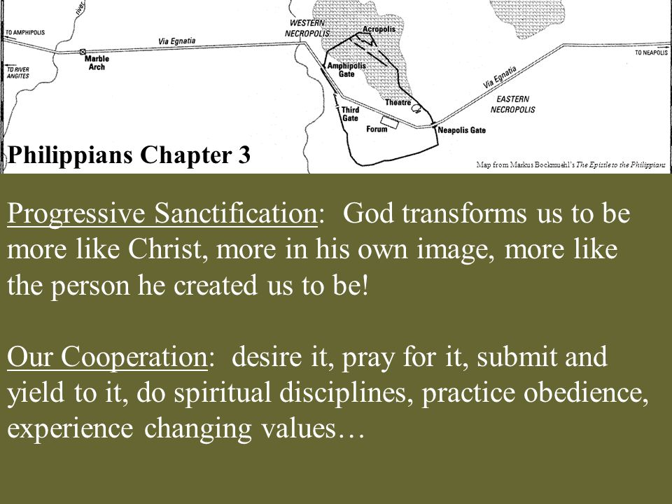 Philippians Chapter 3 Map from Markus Bockmuehl’s The Epistle to the Philippians Progressive Sanctification: God transforms us to be more like Christ, more in his own image, more like the person he created us to be.