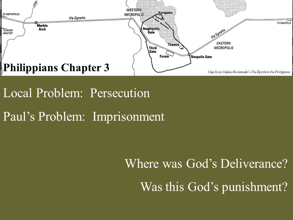 Philippians Chapter 3 Map from Markus Bockmuehl’s The Epistle to the Philippians Local Problem: Persecution Paul’s Problem: Imprisonment Where was God’s Deliverance.