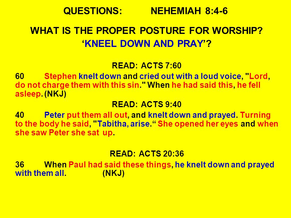 QUESTIONS:NEHEMIAH 8:4-6 WHAT IS THE PROPER POSTURE FOR WORSHIP.