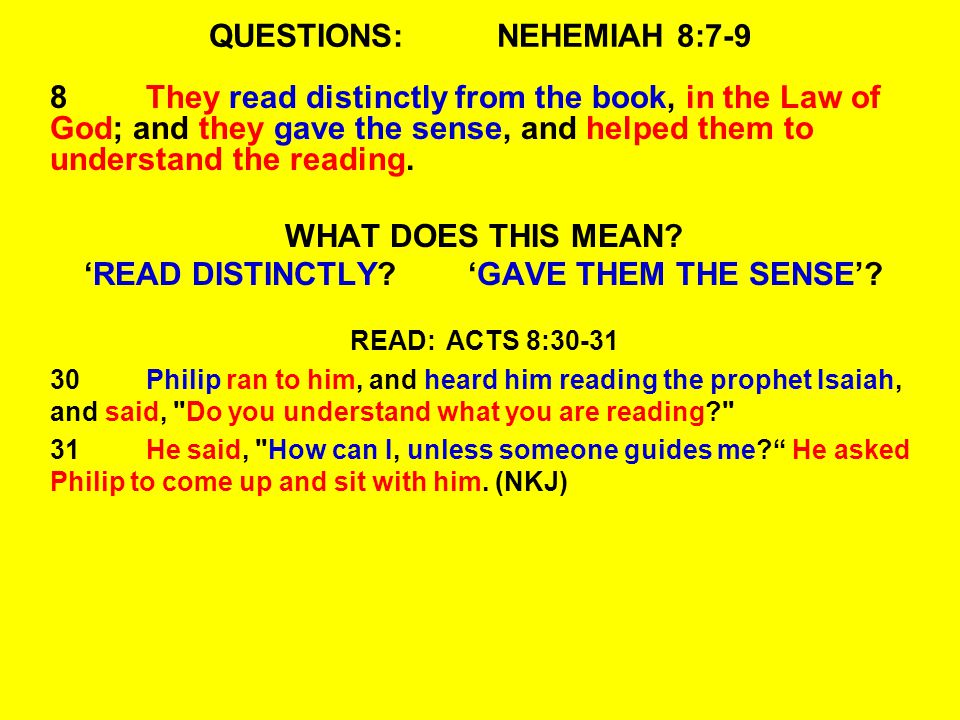 QUESTIONS:NEHEMIAH 8:7-9 8They read distinctly from the book, in the Law of God; and they gave the sense, and helped them to understand the reading.