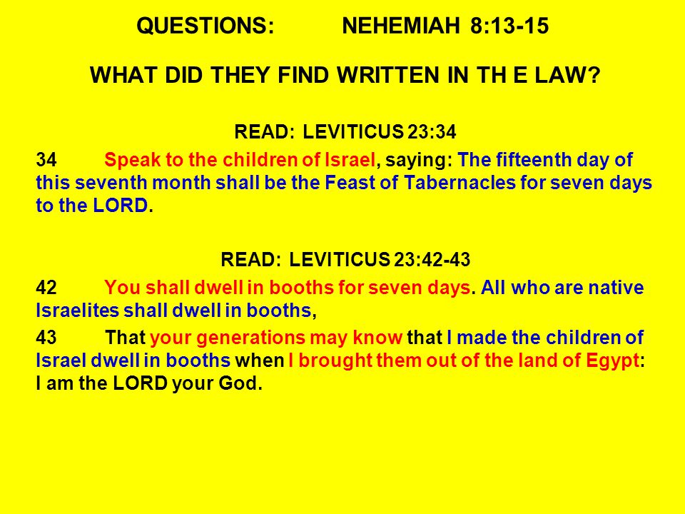 QUESTIONS:NEHEMIAH 8:13-15 WHAT DID THEY FIND WRITTEN IN TH E LAW.
