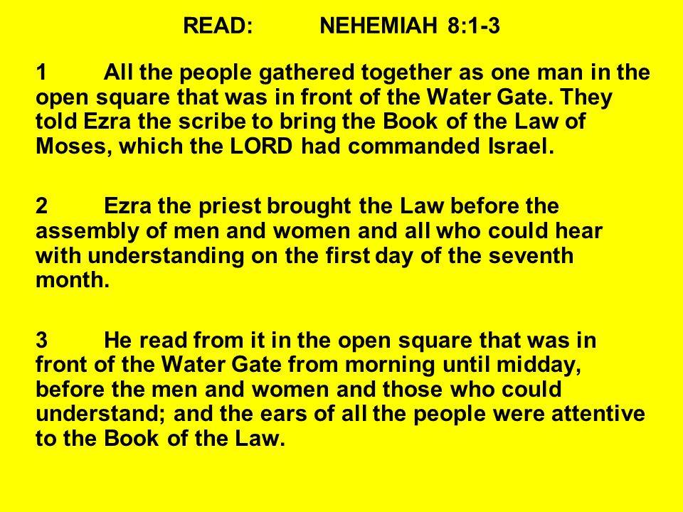 READ:NEHEMIAH 8:1-3 1All the people gathered together as one man in the open square that was in front of the Water Gate.