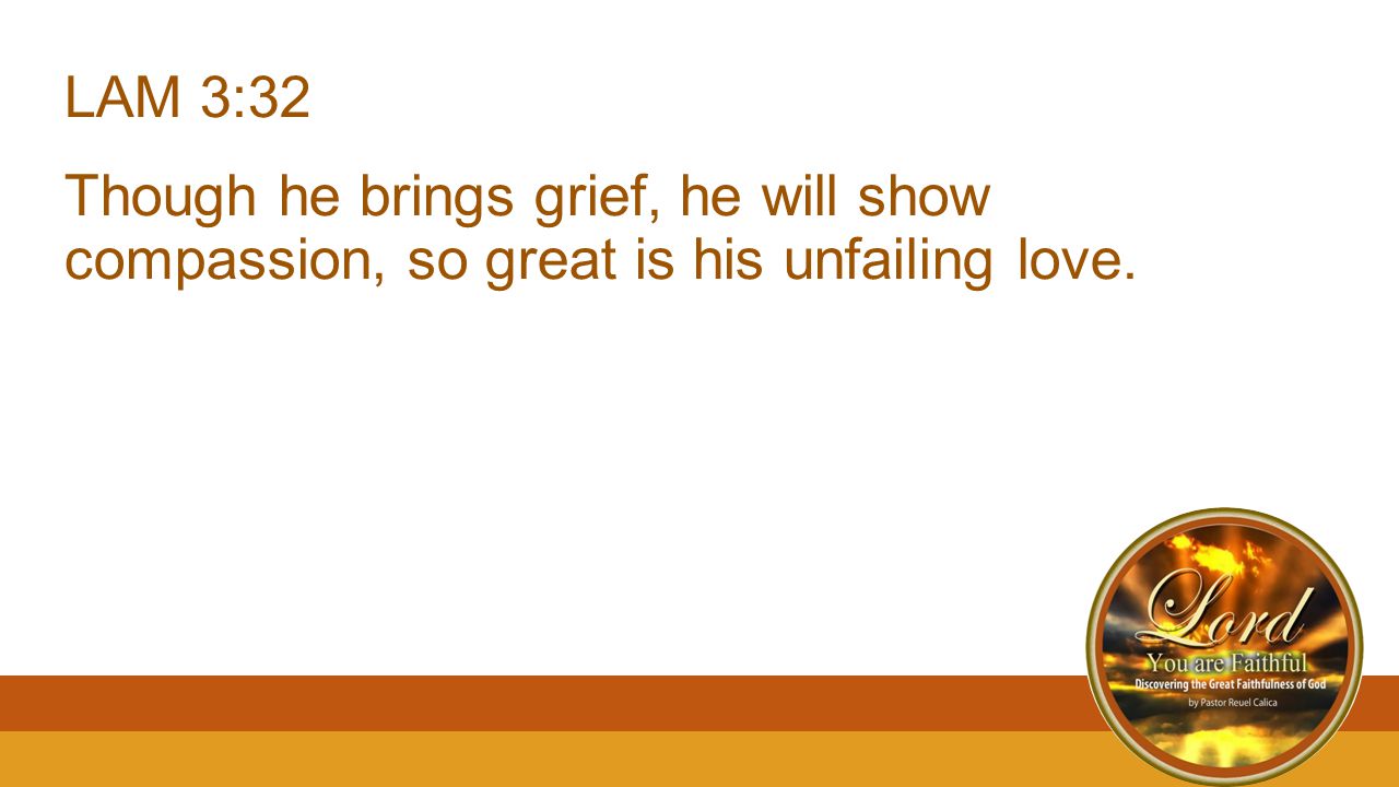 LAM 3:32 Though he brings grief, he will show compassion, so great is his unfailing love.