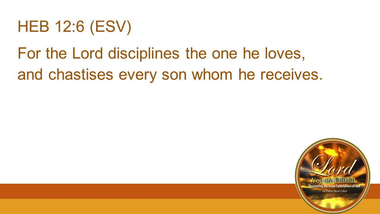 HEB 12:6 (ESV) For the Lord disciplines the one he loves, and chastises every son whom he receives.