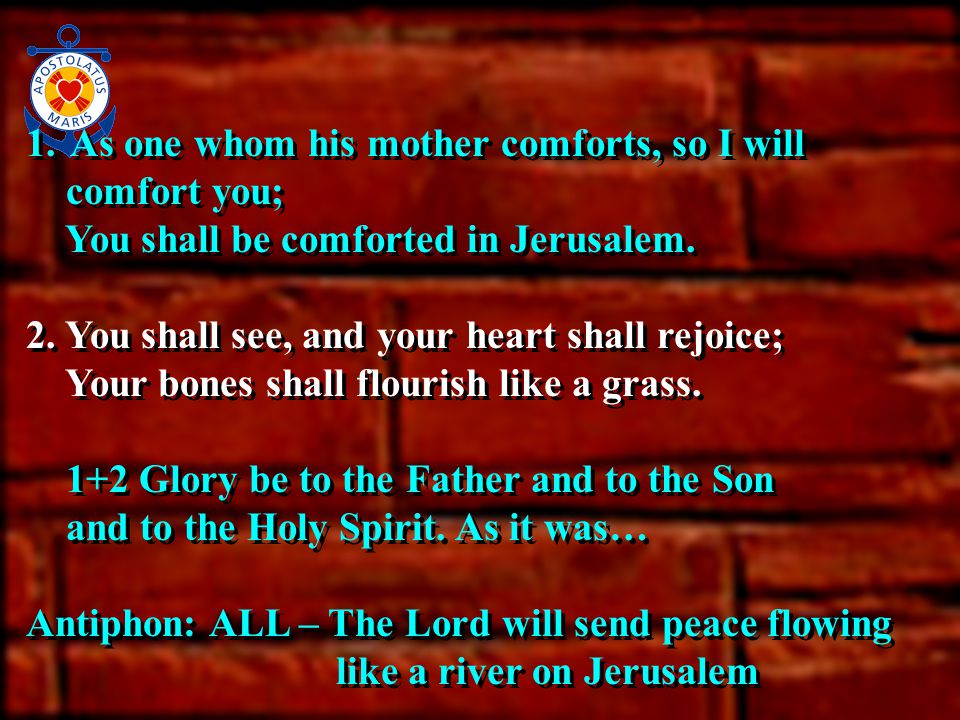 1. As one whom his mother comforts, so I will comfort you; You shall be comforted in Jerusalem.