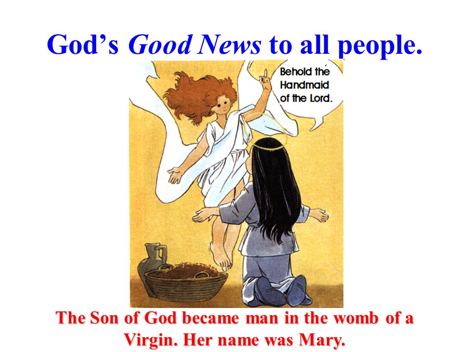 God’s Good News to all people. The Son of God became man in the womb of a Virgin.