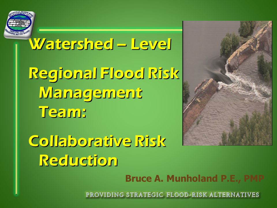 Watershed – Level Regional Flood Risk Management Team: Collaborative Risk Reduction Bruce A.
