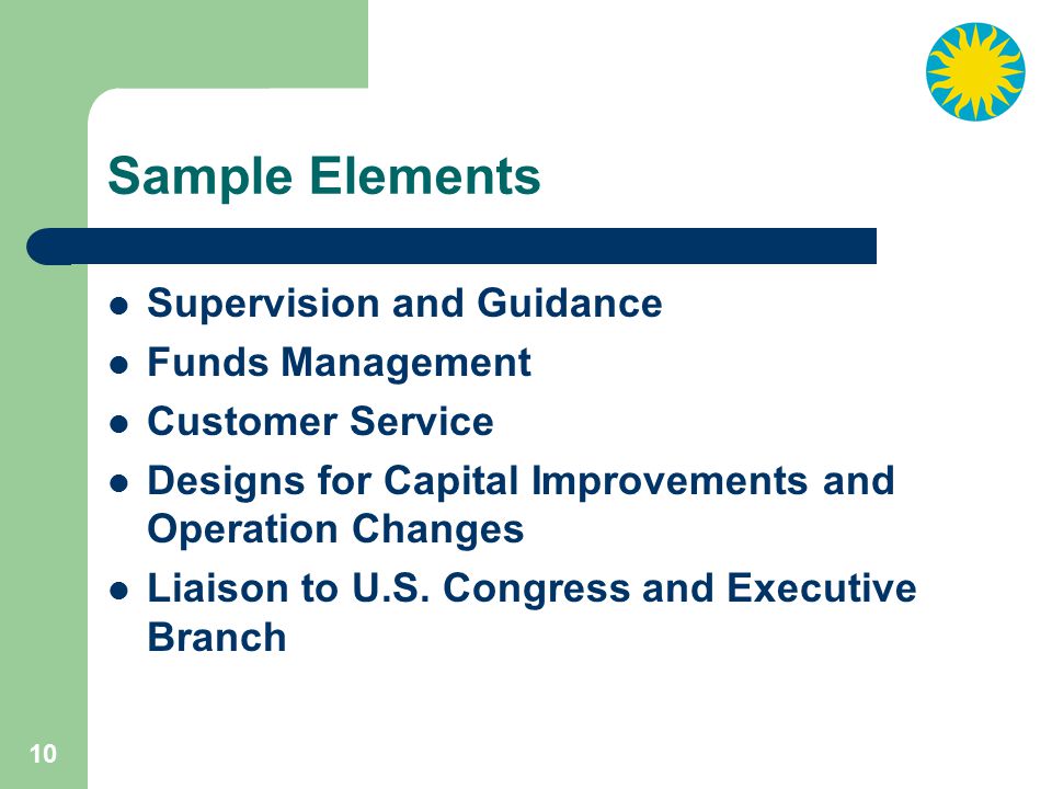 10 Sample Elements Supervision and Guidance Funds Management Customer Service Designs for Capital Improvements and Operation Changes Liaison to U.S.