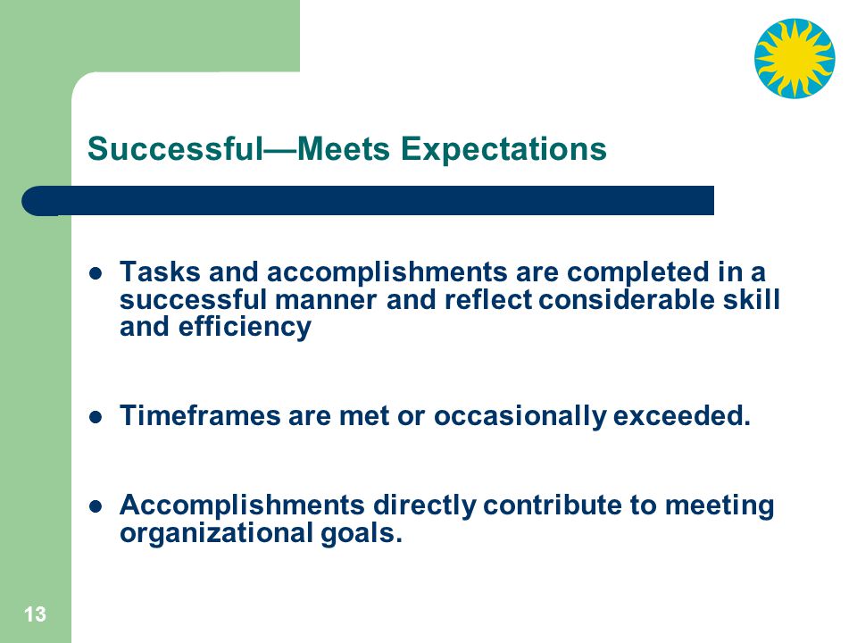 13 Successful—Meets Expectations Tasks and accomplishments are completed in a successful manner and reflect considerable skill and efficiency Timeframes are met or occasionally exceeded.
