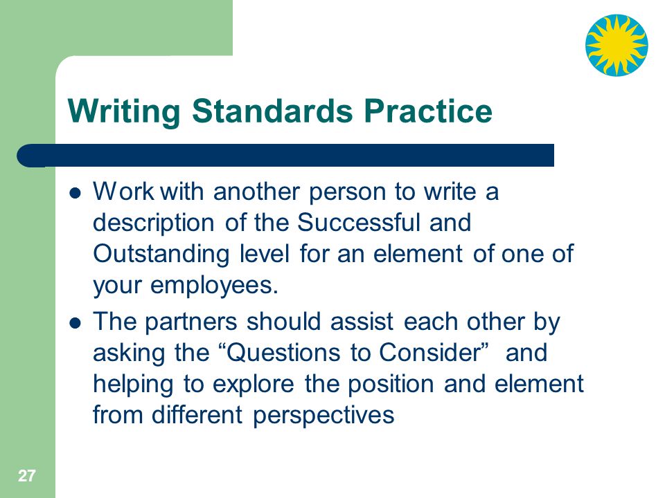 27 Writing Standards Practice Work with another person to write a description of the Successful and Outstanding level for an element of one of your employees.