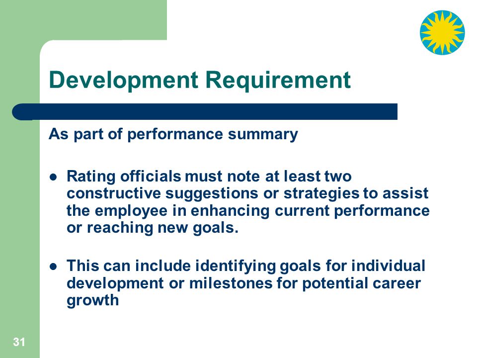 31 Development Requirement As part of performance summary Rating officials must note at least two constructive suggestions or strategies to assist the employee in enhancing current performance or reaching new goals.