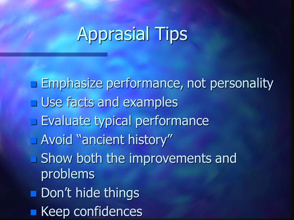Apprasial Tips n Emphasize performance, not personality n Use facts and examples n Evaluate typical performance n Avoid ancient history n Show both the improvements and problems n Don’t hide things n Keep confidences
