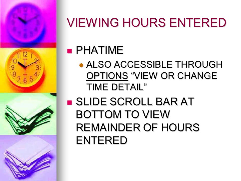 VIEWING HOURS ENTERED PHATIME PHATIME ALSO ACCESSIBLE THROUGH OPTIONS VIEW OR CHANGE TIME DETAIL ALSO ACCESSIBLE THROUGH OPTIONS VIEW OR CHANGE TIME DETAIL SLIDE SCROLL BAR AT BOTTOM TO VIEW REMAINDER OF HOURS ENTERED SLIDE SCROLL BAR AT BOTTOM TO VIEW REMAINDER OF HOURS ENTERED