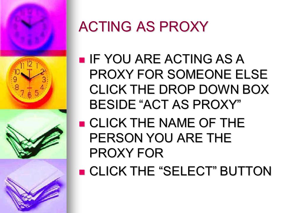 ACTING AS PROXY IF YOU ARE ACTING AS A PROXY FOR SOMEONE ELSE CLICK THE DROP DOWN BOX BESIDE ACT AS PROXY IF YOU ARE ACTING AS A PROXY FOR SOMEONE ELSE CLICK THE DROP DOWN BOX BESIDE ACT AS PROXY CLICK THE NAME OF THE PERSON YOU ARE THE PROXY FOR CLICK THE NAME OF THE PERSON YOU ARE THE PROXY FOR CLICK THE SELECT BUTTON CLICK THE SELECT BUTTON