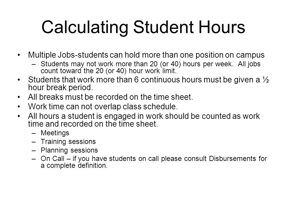 Calculating Student Hours Multiple Jobs-students can hold more than one position on campus –Students may not work more than 20 (or 40) hours per week.